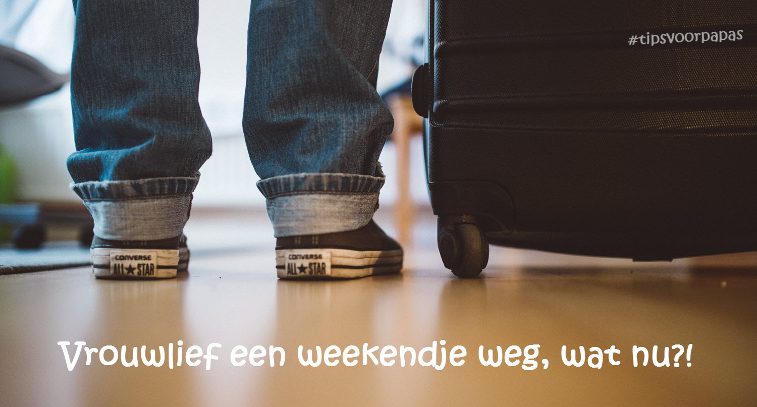 Vrouwlief Een Weekendje Weg, Wat Nu?! - Tips Voor Papa's